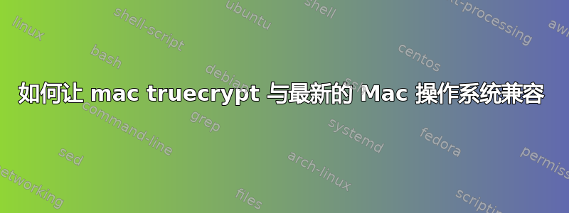 如何让 mac truecrypt 与最新的 Mac 操作系统兼容