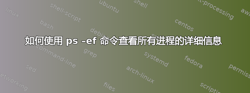 如何使用 ps –ef 命令查看所有进程的详细信息