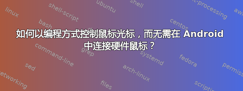 如何以编程方式控制鼠标光标，而无需在 Android 中连接硬件鼠标？