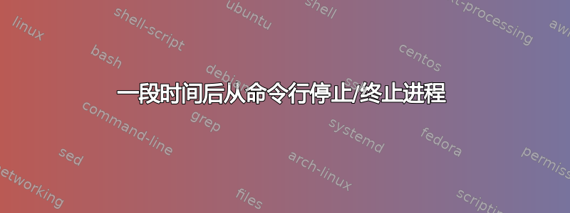 一段时间后从命令行停止/终止进程