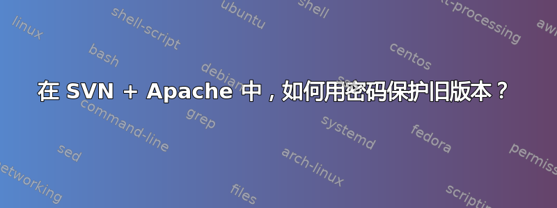 在 SVN + Apache 中，如何用密码保护旧版本？