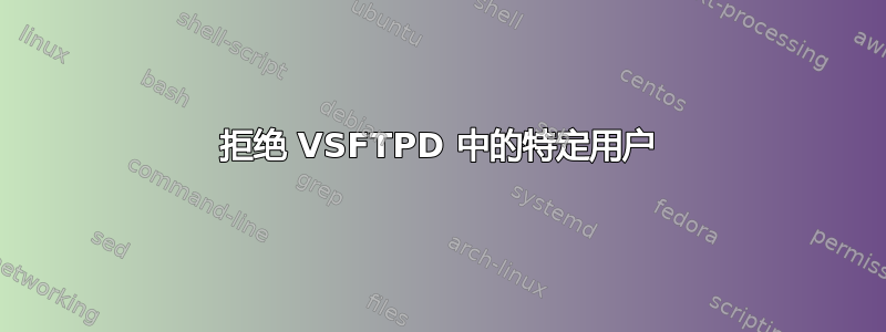 拒绝 VSFTPD 中的特定用户