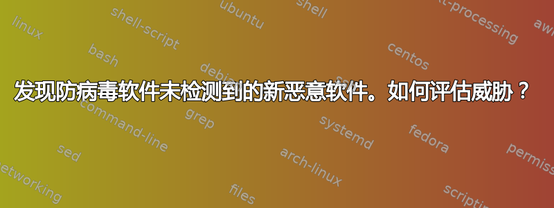 发现防病毒软件未检测到的新恶意软件。如何评估威胁？