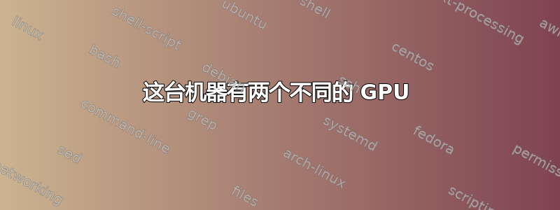 这台机器有两个不同的 GPU