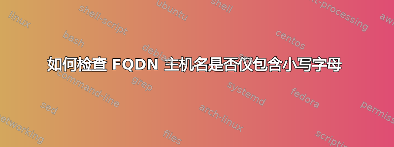 如何检查 FQDN 主机名是否仅包含小写字母