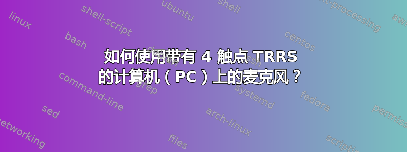 如何使用带有 4 触点 TRRS 的计算机（PC）上的麦克风？