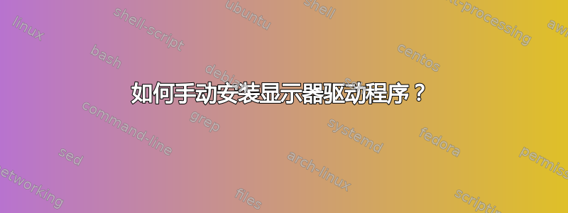 如何手动安装显示器驱动程序？