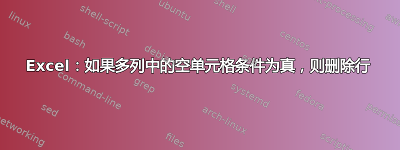 Excel：如果多列中的空单元格条件为真，则删除行