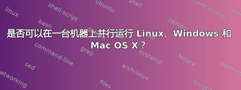 是否可以在一台机器上并行运行 Linux、Windows 和 Mac OS X？