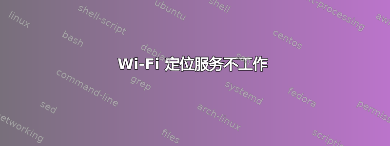 Wi-Fi 定位服务不工作