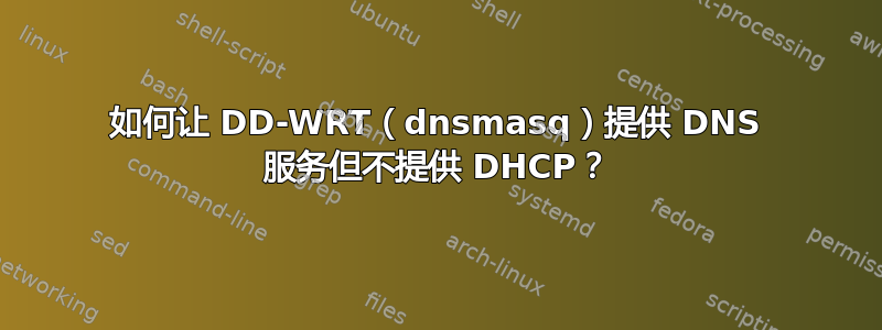 如何让 DD-WRT（dnsmasq）提供 DNS 服务但不提供 DHCP？