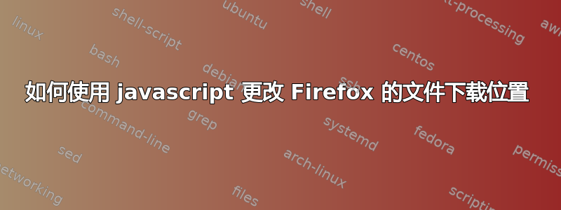 如何使用 javascript 更改 Firefox 的文件下载位置