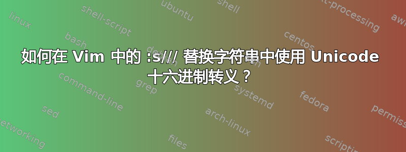 如何在 Vim 中的 :s/// 替换字符串中使用 Unicode 十六进制转义？