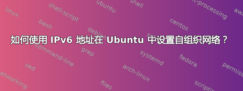 如何使用 IPv6 地址在 Ubuntu 中设置自组织网络？