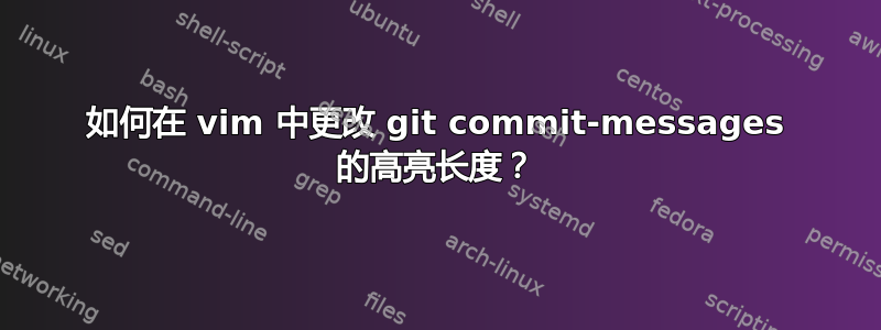 如何在 vim 中更改 git commit-messages 的高亮长度？