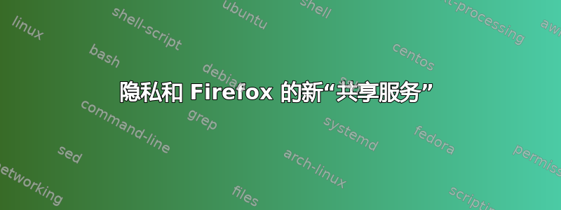 隐私和 Firefox 的新“共享服务”