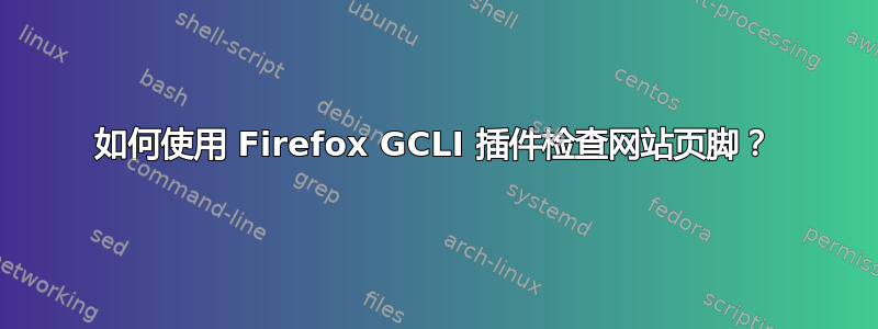 如何使用 Firefox GCLI 插件检查网站页脚？