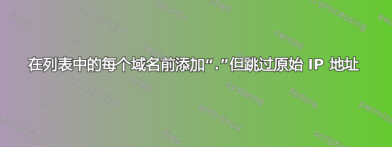 在列表中的每个域名前添加“.”但跳过原始 IP 地址