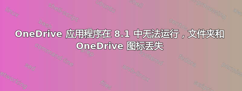 OneDrive 应用程序在 8.1 中无法运行，文件夹和 OneDrive 图标丢失