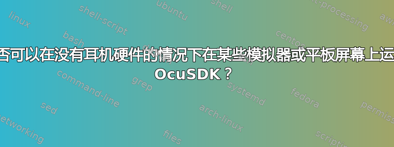 是否可以在没有耳机硬件的情况下在某些模拟器或平板屏幕上运行 OcuSDK？