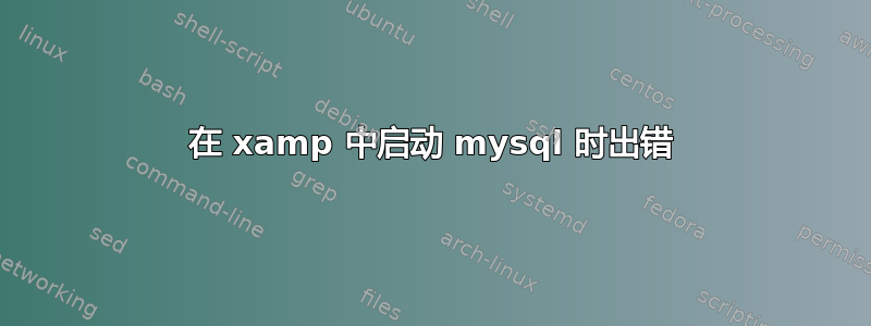 在 xamp 中启动 mysql 时出错