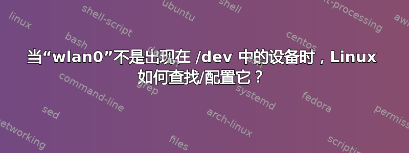 当“wlan0”不是出现在 /dev 中的设备时，Linux 如何查找/配置它？