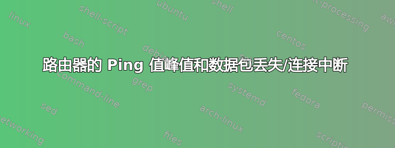 路由器的 Ping 值峰值和数据包丢失/连接中断