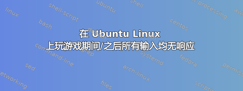 在 Ubuntu Linux 上玩游戏期间/之后所有输入均无响应