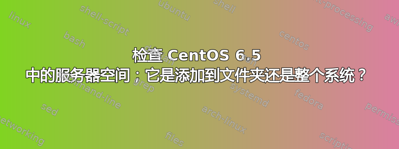 检查 CentOS 6.5 中的服务器空间；它是添加到文件夹还是整个系统？