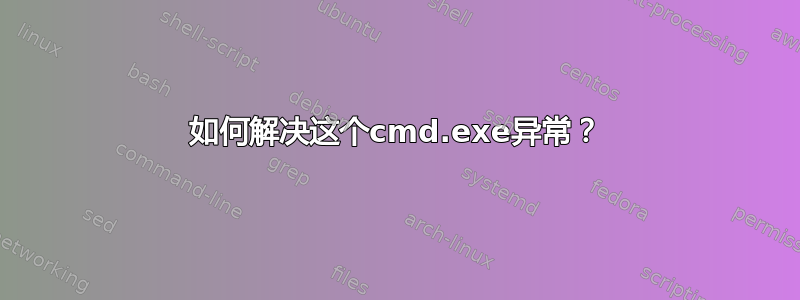 如何解决这个cmd.exe异常？