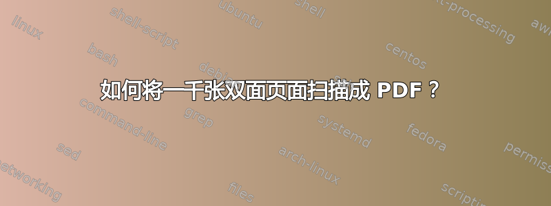 如何将一千张双面页面扫描成 PDF？