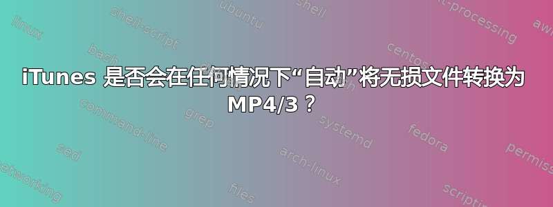 iTunes 是否会在任何情况下“自动”将无损文件转换为 MP4/3？