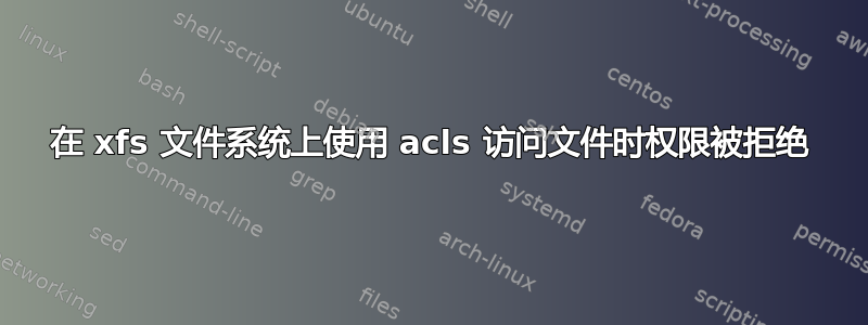 在 xfs 文件系统上使用 acls 访问文件时权限被拒绝