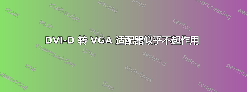 DVI-D 转 VGA 适配器似乎不起作用