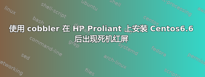 使用 cobbler 在 HP Proliant 上安装 Centos6.6 后出现死机红屏