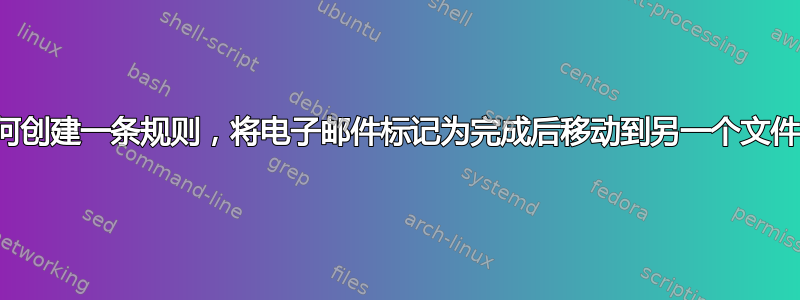 如何创建一条规则，将电子邮件标记为完成后移动到另一个文件？