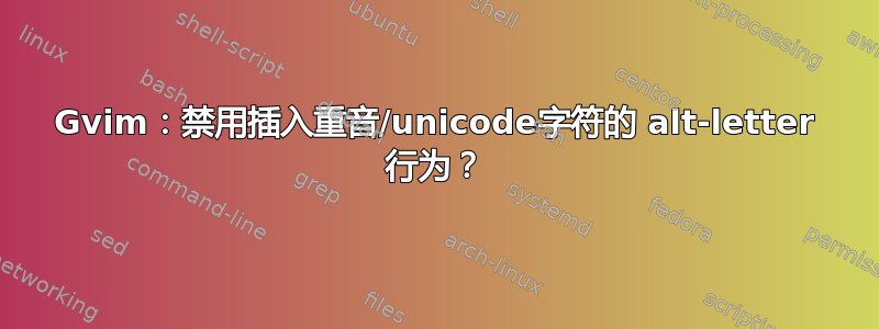 Gvim：禁用插入重音/unicode字符的 alt-letter 行为？