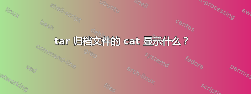 tar 归档文件的 cat 显示什么？ 