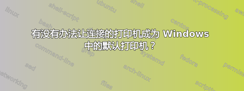 有没有办法让连接的打印机成为 Windows 中的默认打印机？