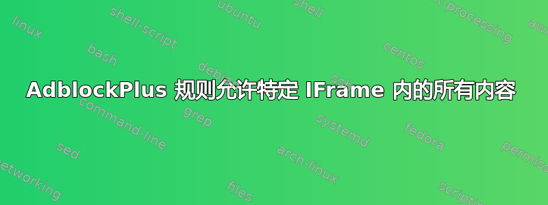 AdblockPlus 规则允许特定 IFrame 内的所有内容