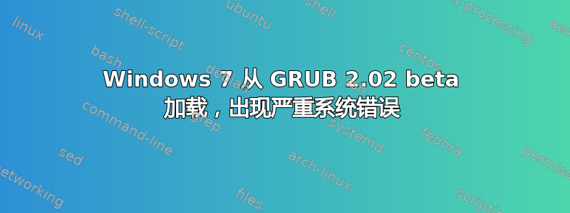 Windows 7 从 GRUB 2.02 beta 加载，出现严重系统错误