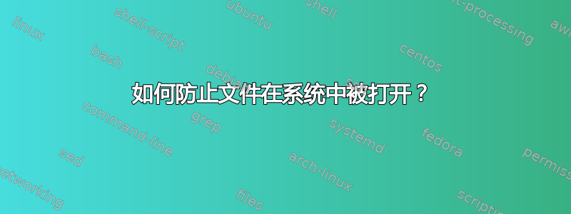 如何防止文件在系统中被打开？