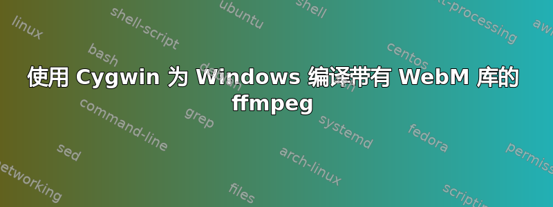 使用 Cygwin 为 Windows 编译带有 WebM 库的 ffmpeg