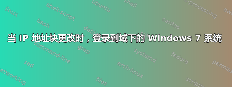 当 IP 地址块更改时，登录到域下的 Windows 7 系统