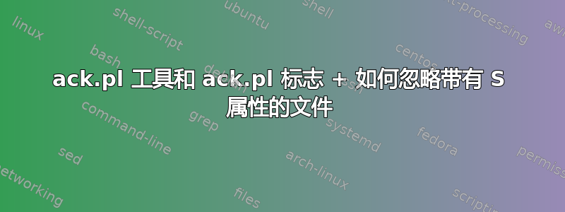 ack.pl 工具和 ack.pl 标志 + 如何忽略带有 S 属性的文件