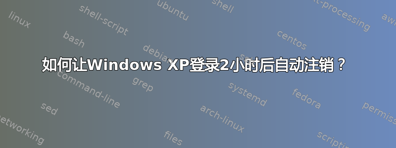 如何让Windows XP登录2小时后自动注销？