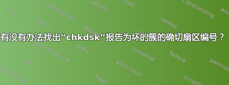 有没有办法找出“chkdsk”报告为坏的簇的确切扇区编号？