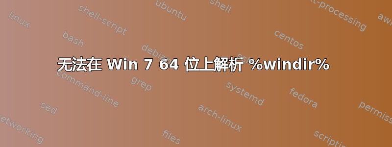 无法在 Win 7 64 位上解析 %windir%