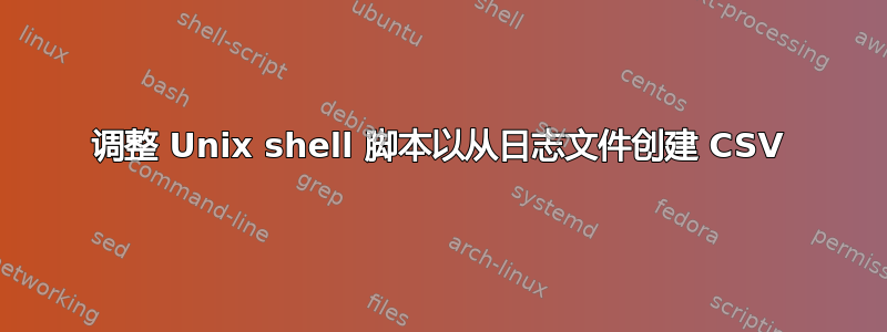 调整 Unix shell 脚本以从日志文件创建 CSV