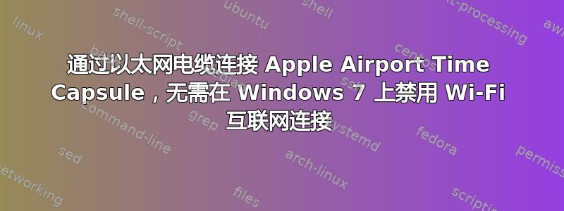 通过以太网电缆连接 Apple Airport Time Capsule，无需在 Windows 7 上禁用 Wi-Fi 互联网连接